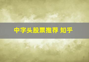 中字头股票推荐 知乎